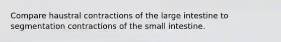 Compare haustral contractions of the large intestine to segmentation contractions of the small intestine.