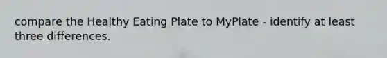 compare the Healthy Eating Plate to MyPlate - identify at least three differences.