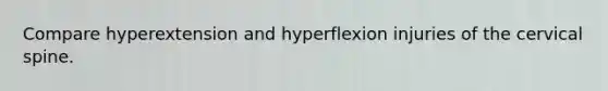 Compare hyperextension and hyperflexion injuries of the cervical spine.