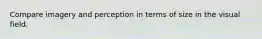 Compare imagery and perception in terms of size in the visual field.
