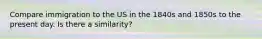 Compare immigration to the US in the 1840s and 1850s to the present day. Is there a similarity?