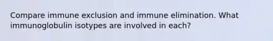 Compare immune exclusion and immune elimination. What immunoglobulin isotypes are involved in each?