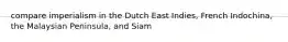 compare imperialism in the Dutch East Indies, French Indochina, the Malaysian Peninsula, and Siam