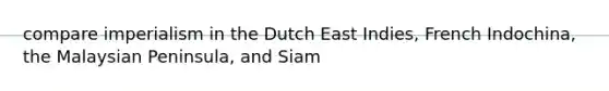 compare imperialism in the Dutch East Indies, French Indochina, the Malaysian Peninsula, and Siam