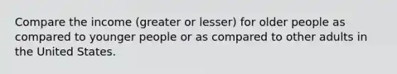 Compare the income (greater or lesser) for older people as compared to younger people or as compared to other adults in the United States.