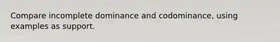 Compare incomplete dominance and codominance, using examples as support.