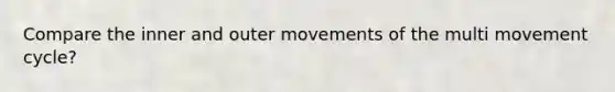 Compare the inner and outer movements of the multi movement cycle?