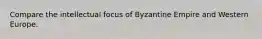 Compare the intellectual focus of Byzantine Empire and Western Europe.