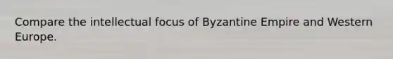 Compare the intellectual focus of Byzantine Empire and Western Europe.