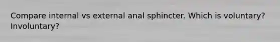 Compare internal vs external anal sphincter. Which is voluntary? Involuntary?