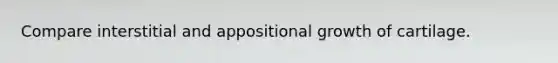 Compare interstitial and appositional growth of cartilage.