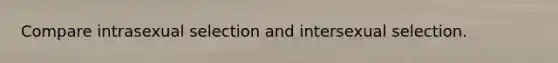 Compare intrasexual selection and intersexual selection.