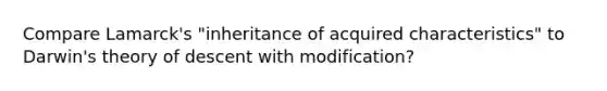 Compare Lamarck's "inheritance of acquired characteristics" to Darwin's theory of descent with modification?