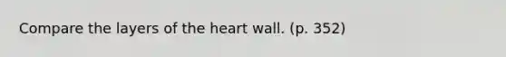 Compare the layers of the heart wall. (p. 352)