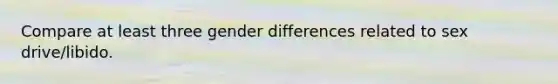 Compare at least three gender differences related to sex drive/libido.