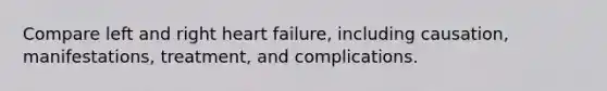 Compare left and right heart failure, including causation, manifestations, treatment, and complications.