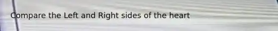 Compare the Left and Right sides of <a href='https://www.questionai.com/knowledge/kya8ocqc6o-the-heart' class='anchor-knowledge'>the heart</a>