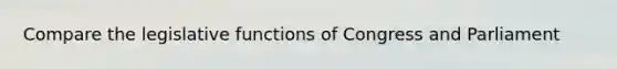 Compare the legislative functions of Congress and Parliament