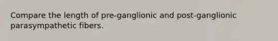 Compare the length of pre-ganglionic and post-ganglionic parasympathetic fibers.