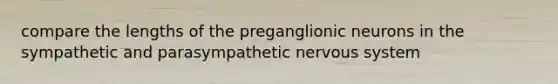 compare the lengths of the preganglionic neurons in the sympathetic and parasympathetic <a href='https://www.questionai.com/knowledge/kThdVqrsqy-nervous-system' class='anchor-knowledge'>nervous system</a>