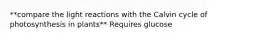 **compare the light reactions with the Calvin cycle of photosynthesis in plants** Requires glucose