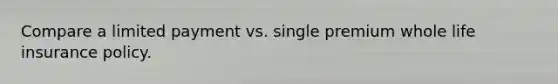 Compare a limited payment vs. single premium whole life insurance policy.