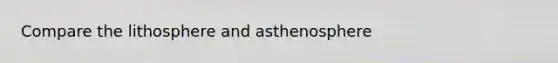 Compare the lithosphere and asthenosphere