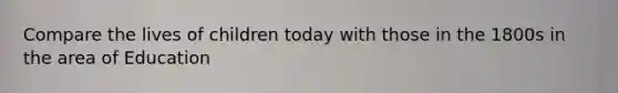 Compare the lives of children today with those in the 1800s in the area of Education