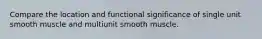 Compare the location and functional significance of single unit smooth muscle and multiunit smooth muscle.