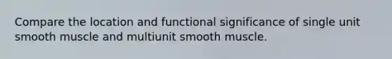 Compare the location and functional significance of single unit smooth muscle and multiunit smooth muscle.