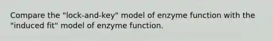 Compare the "lock-and-key" model of enzyme function with the "induced fit" model of enzyme function.