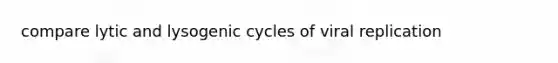 compare lytic and lysogenic cycles of viral replication