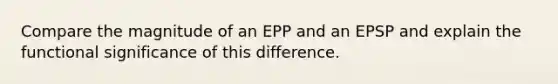 Compare the magnitude of an EPP and an EPSP and explain the functional significance of this difference.