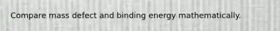 Compare mass defect and binding energy mathematically.