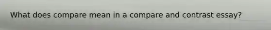 What does compare mean in a compare and contrast essay?