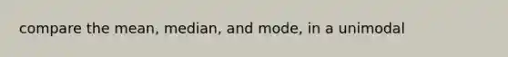 compare the mean, median, and mode, in a unimodal