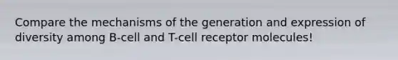 Compare the mechanisms of the generation and expression of diversity among B-cell and T-cell receptor molecules!