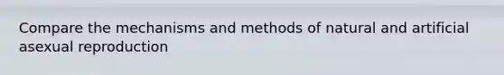 Compare the mechanisms and methods of natural and artificial asexual reproduction