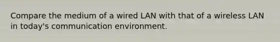 Compare the medium of a wired LAN with that of a wireless LAN in today's communication environment.