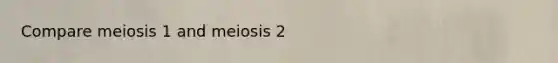 Compare meiosis 1 and meiosis 2