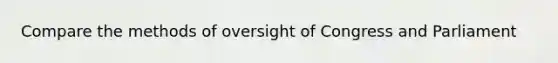 Compare the methods of oversight of Congress and Parliament