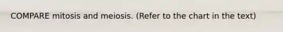 COMPARE mitosis and meiosis. (Refer to the chart in the text)