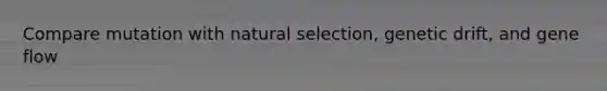 Compare mutation with natural selection, genetic drift, and gene flow