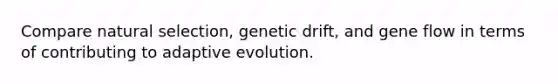 Compare natural selection, genetic drift, and gene flow in terms of contributing to adaptive evolution.