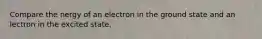 Compare the nergy of an electron in the ground state and an lectron in the excited state.