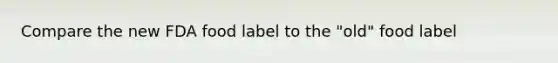 Compare the new FDA food label to the "old" food label