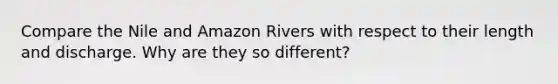 Compare the Nile and Amazon Rivers with respect to their length and discharge. Why are they so different?