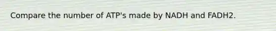 Compare the number of ATP's made by NADH and FADH2.