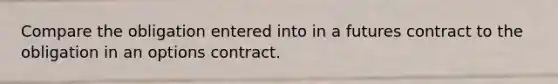 Compare the obligation entered into in a futures contract to the obligation in an options contract.