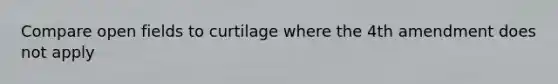 Compare open fields to curtilage where the 4th amendment does not apply